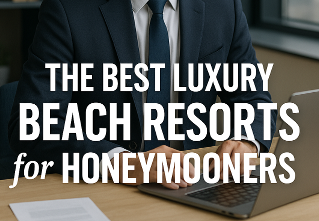 The Best Luxury Beach Resorts for Honeymooners